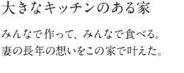 大きなキッチンのある家 みんなで作って、みんなで食べる。妻の長年の想いをこの家で叶えた。