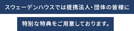 スウェーデンハウスでは提携法人・団体の皆様に特別な特典をご用意しております。