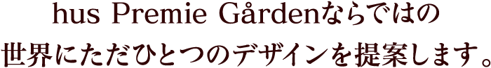 hus Premie Gården ならではの世界にただひとつのデザインを提案します。