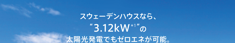 スウェーデンハウスなら、”3.12kW”の*1太陽光発電でもゼロエネが可能。