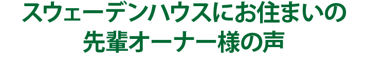 スウェーデンハウスにお住まいの先輩オーナー様の声