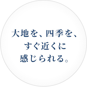 大地を、四季を、すぐ近くに感じられる。