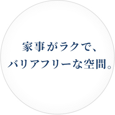 家事がラクで、バリアフリーな空間。