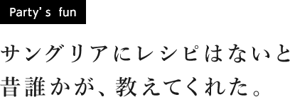 [Party's fun] サングリアにレシピはないと昔誰かが、教えてくれた。