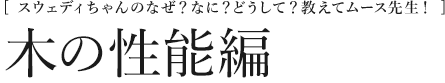 [スウェディちゃんのなぜ？なに？どうして？教えてムース先生！]木の性能編