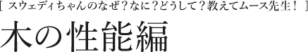 [スウェディちゃんのなぜ？なに？どうして？教えてムース先生！]木の性能編