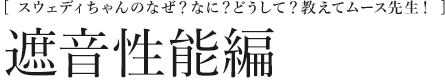 [スウェディちゃんのなぜ？なに？どうして？教えてムース先生！] 遮音性能