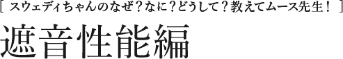 [スウェディちゃんのなぜ？なに？どうして？教えてムース先生！] 遮音性能