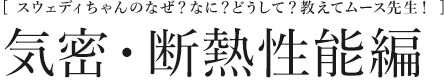 [スウェディちゃんのなぜ？なに？どうして？教えてムース先生！]  気密・断熱性能編