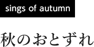 [sings of autumn] 秋のおとずれ