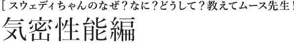 [スウェディちゃんのなぜ？なに？どうして？教えてムース先生！] 気密性能編