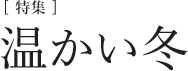 [特集]温かい冬