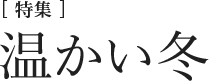 [特集] 温かい冬