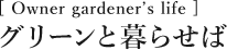 [Owner gardener's life]グリーンと暮らせば