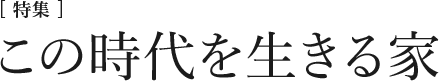 [シリーズ] この時代を生きる家