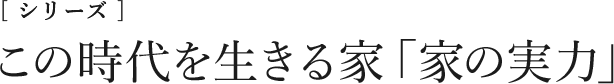 この時代を生きる家　「家の実力」