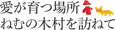 愛が育つ場所　ねむの木村を訪ねて