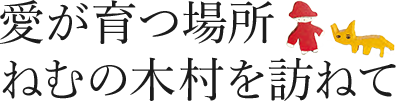 愛が育つ場所　ねむの木村を訪ねて