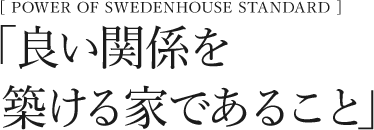 POWER OF SWEDENHOUSE STANDARD　「信じる強さと、技術力」