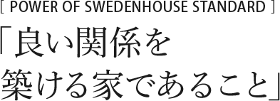 POWER OF SWEDENHOUSE STANDARD　「信じる強さと、技術力」