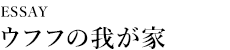 [Essay]ウフフの我が家