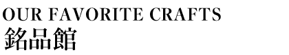 OUR FAVORITE CRAFTS 銘品館