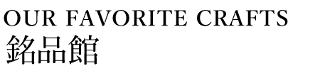 OUR FAVORITE CRAFTS 銘品館