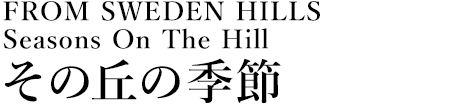 [FROM SWEDEN HILLS]その丘の季節
