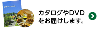 カタログやDVDをお届けします。詳しくはこちら