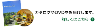 カタログやDVDをお届けします。詳しくはこちら