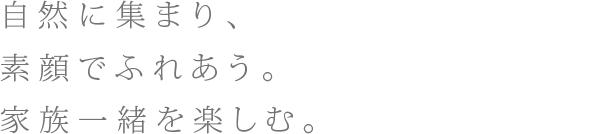 自然に集まり、素顔でふれあう。家族だけのリビング。