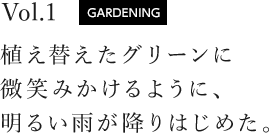 vol.1 GARDENING 植え替えたグリーンに微笑みかけるように、明るい雨が降りはじめた。