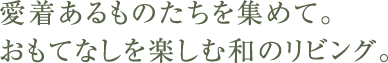 愛着あるものたちを集めて。おもてなしを楽しむ和のリビング。