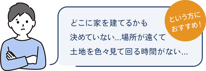 どこに家を建てるかも決めていない…場所が遠くて土地を色々見て回る時間がない…