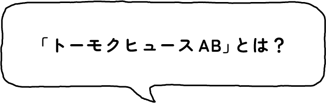 「トーモクヒュースAB」とは？