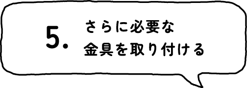 5.さらに必要な金具を取り付ける