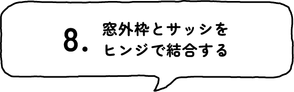 8.窓外枠とサッシをヒンジで結合する