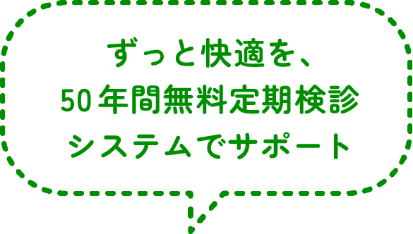 ずっと快適を、50年間無料定期検診システムでサポート