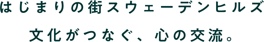 はじまりの街スウェーデンヒルズ文化がつなぐ、心の交流。