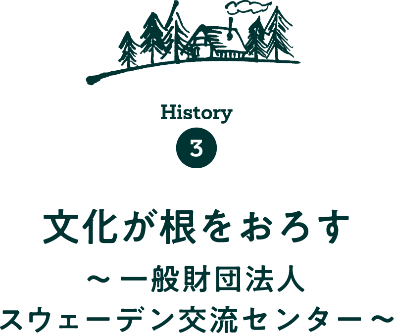 History3　文化が根をおろす 〜一般財団法人スウェーデン交流センター〜