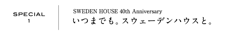 SPECIAL1 | SWEDEN HOUSE 40th Anniversary いつまでも。スウェーデンハウスと。
