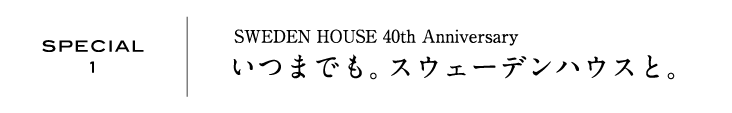 SPECIAL1 | SWEDEN HOUSE 40th Anniversary いつまでも。スウェーデンハウスと。